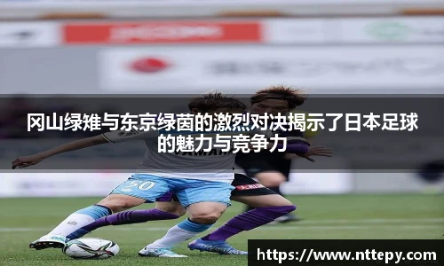 三亿体育冈山绿雉与东京绿茵的激烈对决揭示了日本足球的魅力与竞争力
