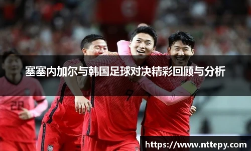 塞塞内加尔与韩国足球对决精彩回顾与分析
