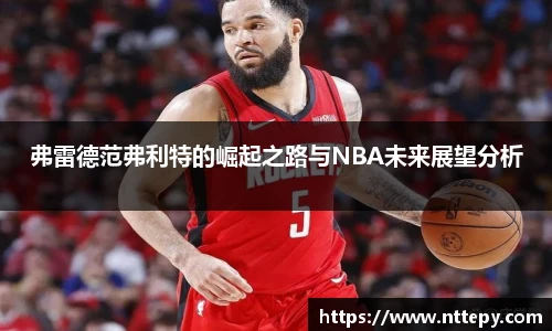 弗雷德范弗利特的崛起之路与NBA未来展望分析