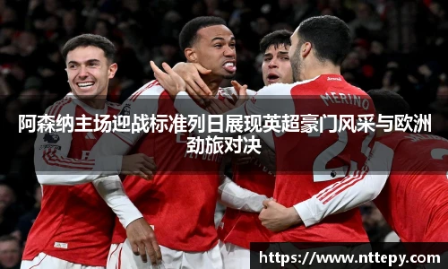 阿森纳主场迎战标准列日展现英超豪门风采与欧洲劲旅对决