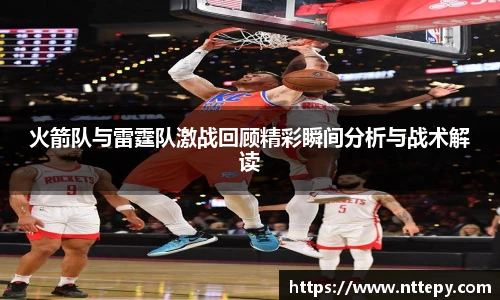 火箭队与雷霆队激战回顾精彩瞬间分析与战术解读