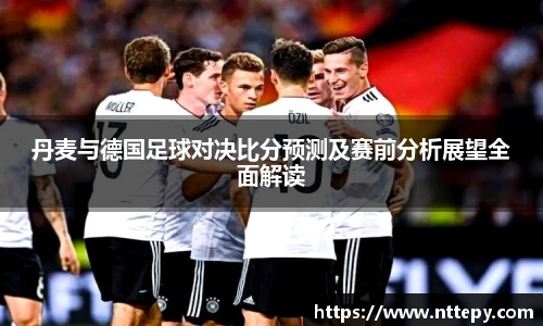 丹麦与德国足球对决比分预测及赛前分析展望全面解读