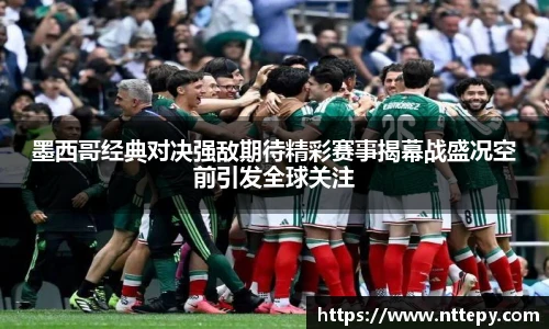 三亿体育墨西哥经典对决强敌期待精彩赛事揭幕战盛况空前引发全球关注