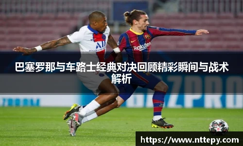 三亿体育巴塞罗那与车路士经典对决回顾精彩瞬间与战术解析