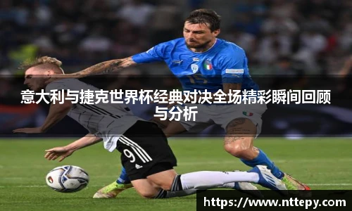 意大利与捷克世界杯经典对决全场精彩瞬间回顾与分析